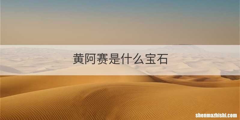 黄阿赛是什么宝石