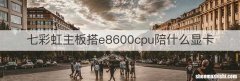 七彩虹主板搭e8600cpu陪什么显卡