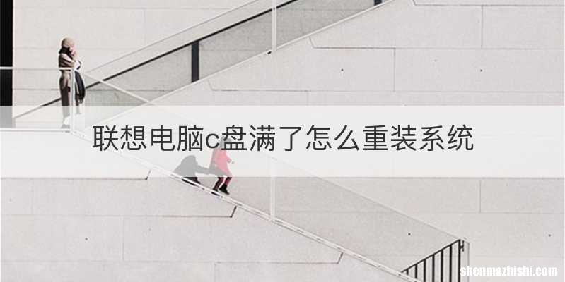 联想电脑c盘满了怎么重装系统