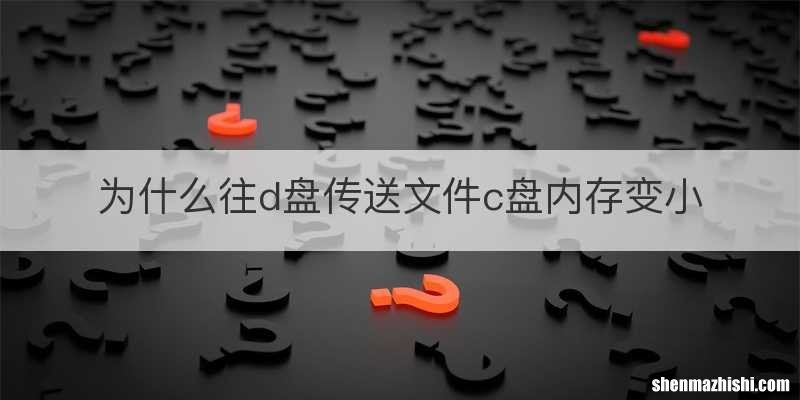 为什么往d盘传送文件c盘内存变小