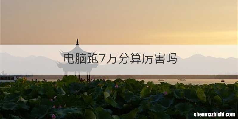 电脑跑7万分算厉害吗