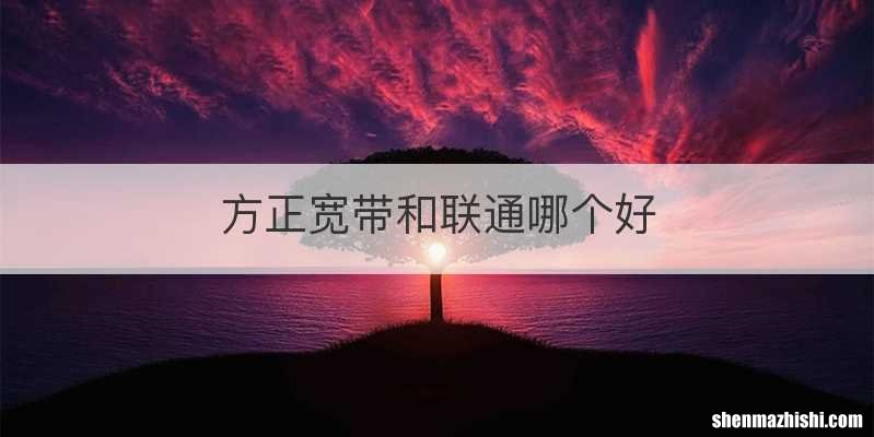 方正宽带和联通哪个好