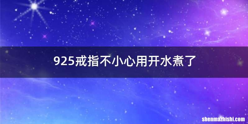 925戒指不小心用开水煮了