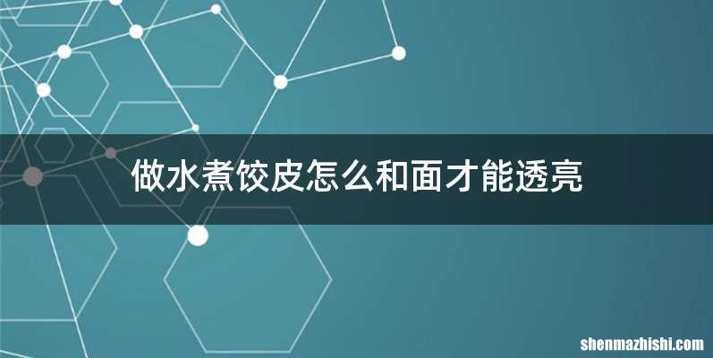 做水煮饺皮怎么和面才能透亮