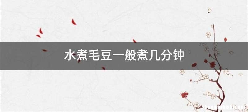 水煮毛豆一般煮几分钟