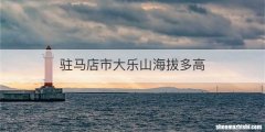 驻马店市大乐山海拔多高