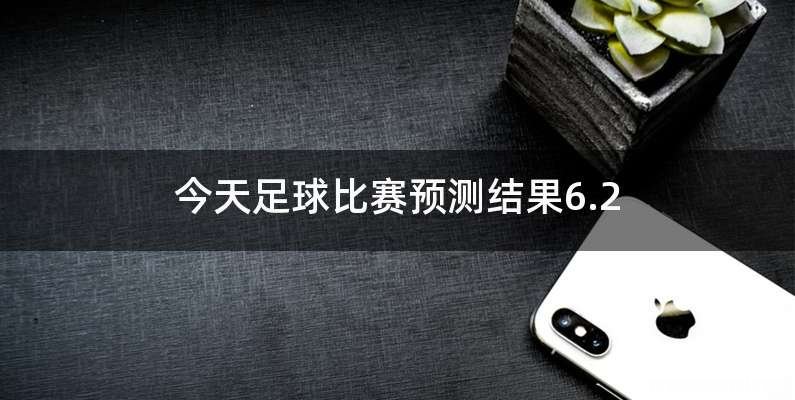 今天足球比赛预测结果6.2