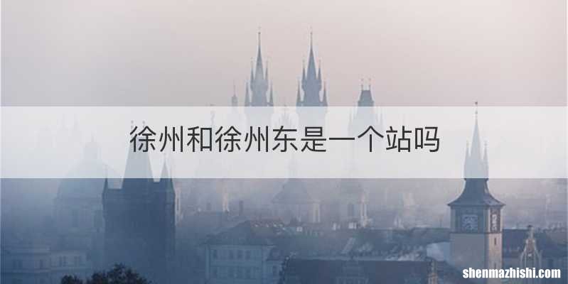 徐州和徐州东是一个站吗