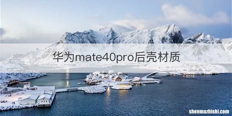 华为mate40pro后壳材质