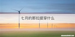 七月的那拉提穿什么