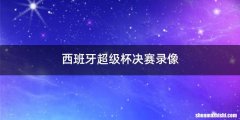 西班牙超级杯决赛录像
