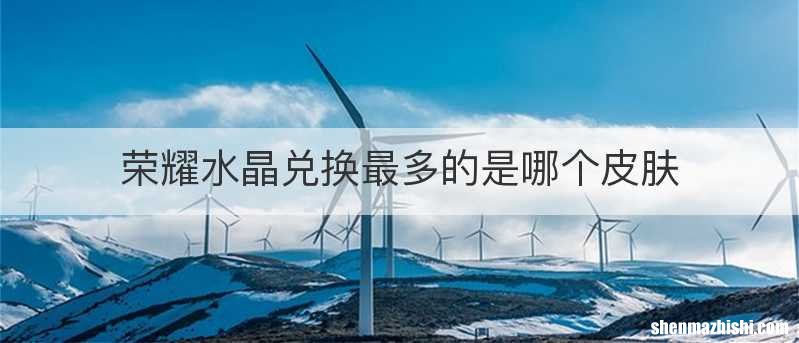荣耀水晶兑换最多的是哪个皮肤