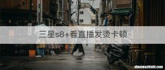 三星s8+看直播发烫卡顿