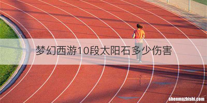 梦幻西游10段太阳石多少伤害
