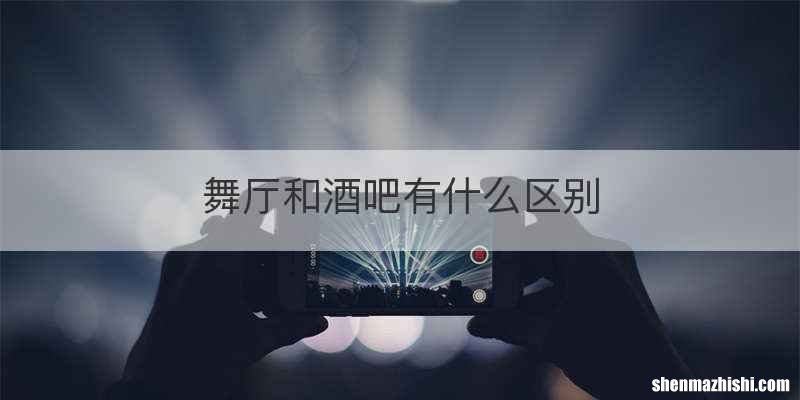 舞厅和酒吧有什么区别