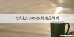 七彩虹2060s双风扇是丐吗