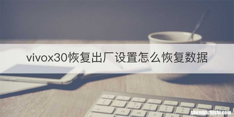 vivox30恢复出厂设置怎么恢复数据