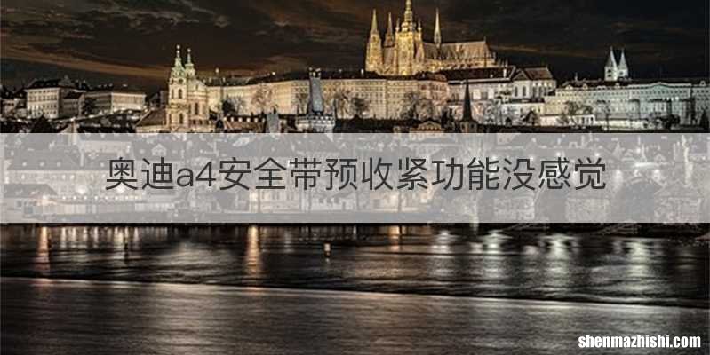 奥迪a4安全带预收紧功能没感觉