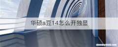 华硕a豆14怎么开独显