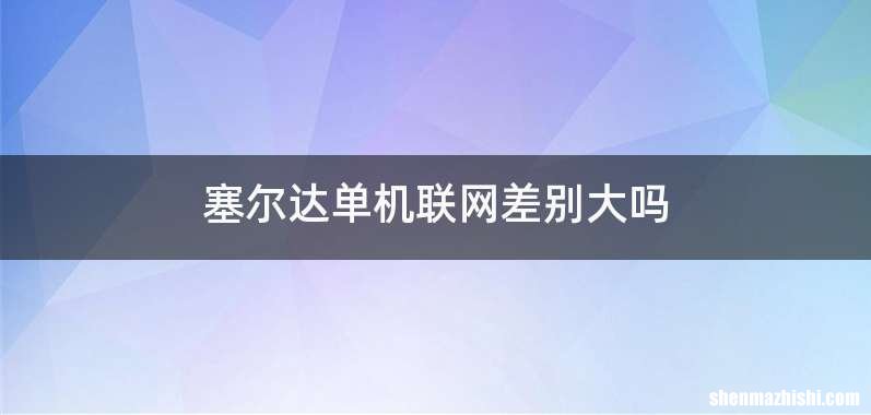 塞尔达单机联网差别大吗