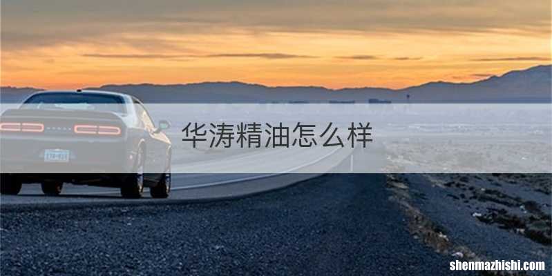 华涛精油怎么样