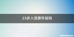 23岁入党算年轻吗