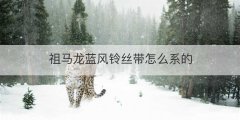 祖马龙蓝风铃丝带怎么系的