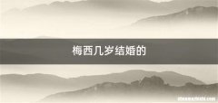 梅西几岁结婚的