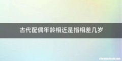 古代配偶年龄相近是指相差几岁