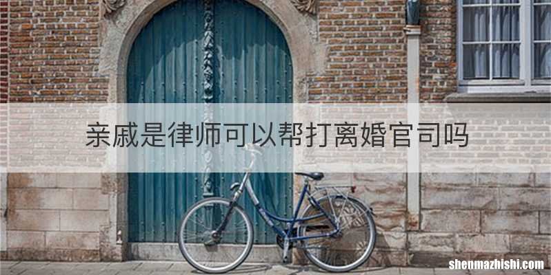 亲戚是律师可以帮打离婚官司吗