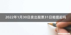 2022年1月30日卖出股票31日能提起吗