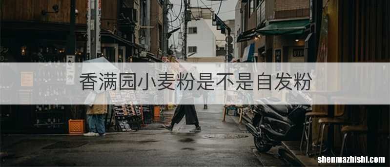 香满园小麦粉是不是自发粉