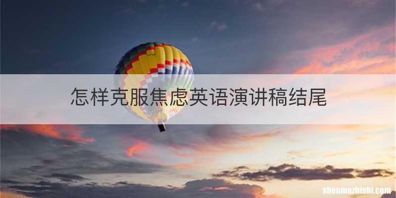 怎样克服焦虑英语演讲稿结尾