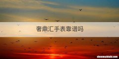奢鼎汇手表靠谱吗