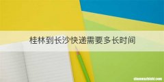 桂林到长沙快递需要多长时间