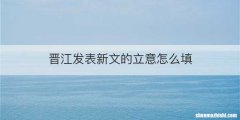 晋江发表新文的立意怎么填