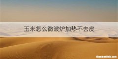 玉米怎么微波炉加热不去皮
