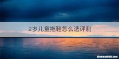 2岁儿童拖鞋怎么选评测