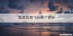 飘柔和海飞丝哪个更好