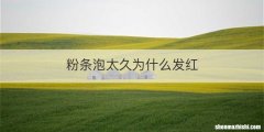 粉条泡太久为什么发红