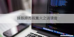 操豚蹄而祝篝火之诮读音