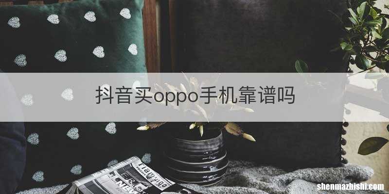 抖音买oppo手机靠谱吗