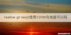 realme gt neo2使用120W充电器可以吗