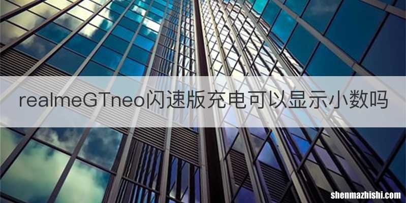 realmeGTneo闪速版充电可以显示小数吗
