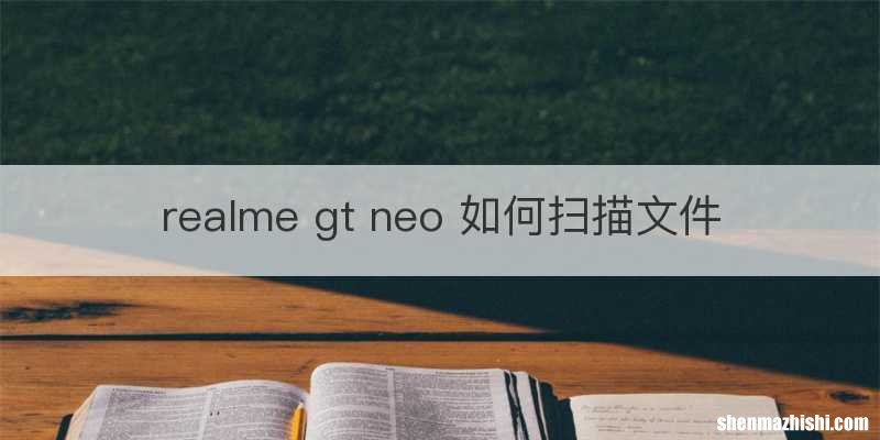 realme gt neo 如何扫描文件
