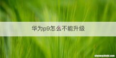 华为p9怎么不能升级