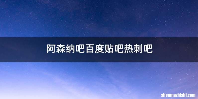 阿森纳吧百度贴吧热刺吧