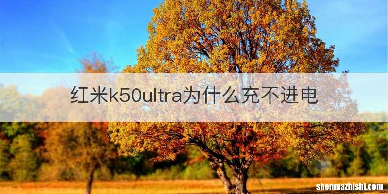 红米k50ultra为什么充不进电