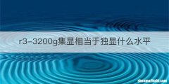 r3-3200g集显相当于独显什么水平