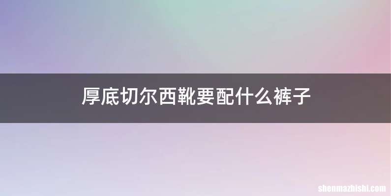 厚底切尔西靴要配什么裤子